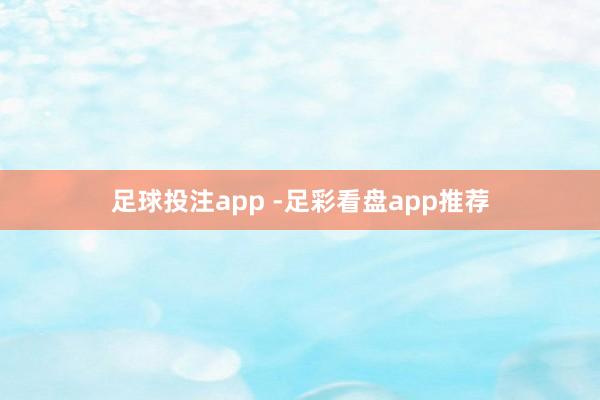 足球投注app -足彩看盘app推荐