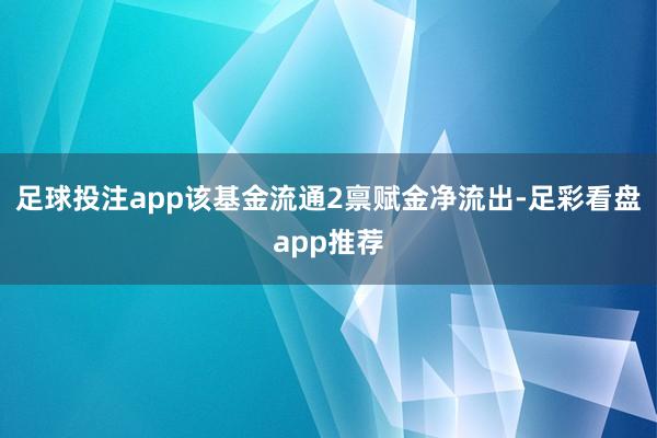 足球投注app该基金流通2禀赋金净流出-足彩看盘app推荐