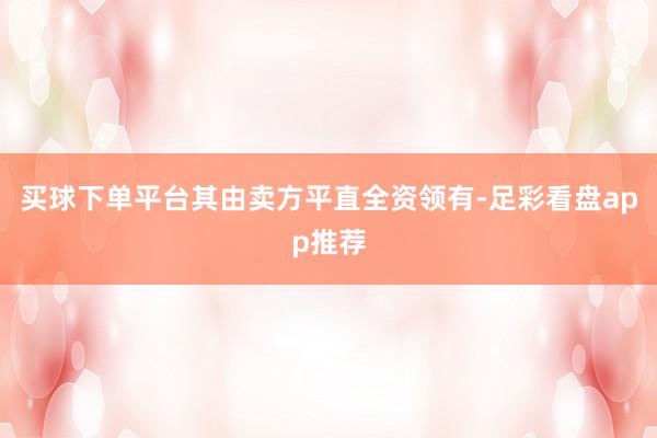 买球下单平台其由卖方平直全资领有-足彩看盘app推荐