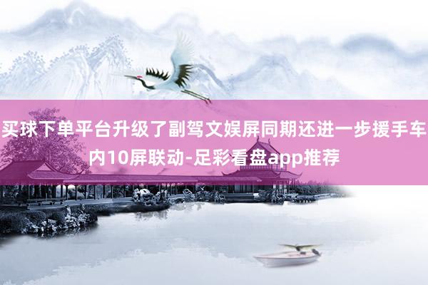 买球下单平台升级了副驾文娱屏同期还进一步援手车内10屏联动-足彩看盘app推荐