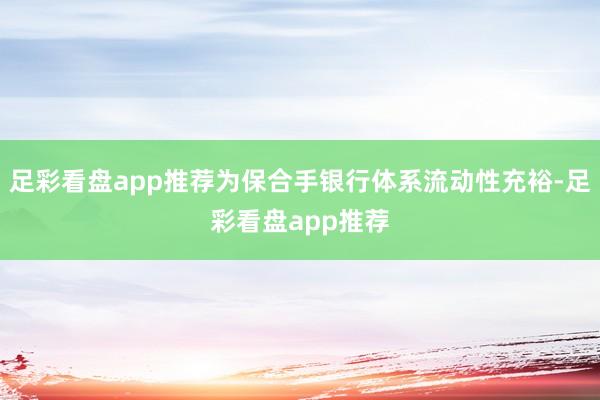足彩看盘app推荐为保合手银行体系流动性充裕-足彩看盘app推荐