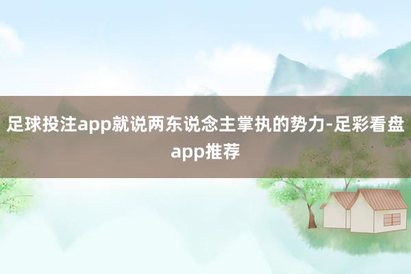 足球投注app就说两东说念主掌执的势力-足彩看盘app推荐