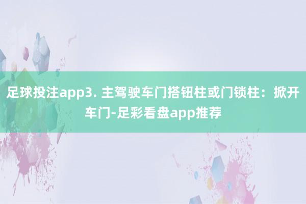足球投注app3. 主驾驶车门搭钮柱或门锁柱：掀开车门-足彩看盘app推荐