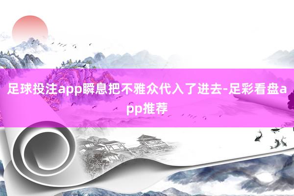 足球投注app瞬息把不雅众代入了进去-足彩看盘app推荐