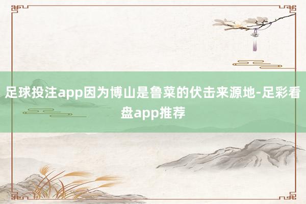 足球投注app因为博山是鲁菜的伏击来源地-足彩看盘app推荐