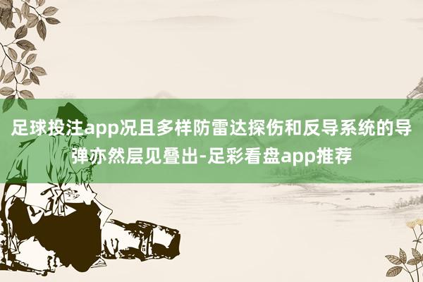 足球投注app况且多样防雷达探伤和反导系统的导弹亦然层见叠出-足彩看盘app推荐