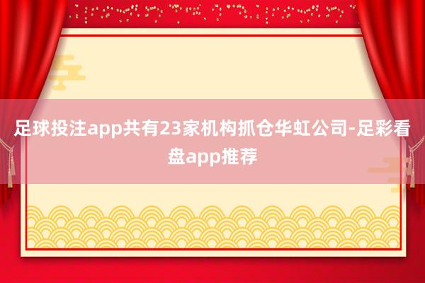 足球投注app共有23家机构抓仓华虹公司-足彩看盘app推荐