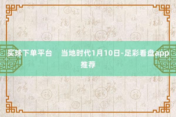 买球下单平台    当地时代1月10日-足彩看盘app推荐
