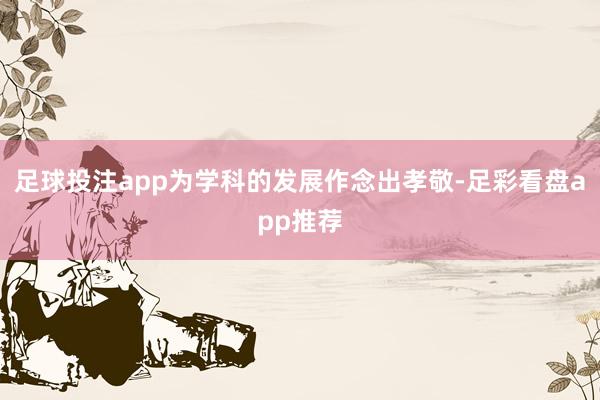 足球投注app为学科的发展作念出孝敬-足彩看盘app推荐