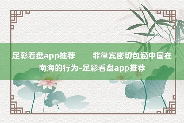 足彩看盘app推荐        菲律宾密切包涵中国在南海的行为-足彩看盘app推荐