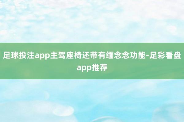 足球投注app主驾座椅还带有缅念念功能-足彩看盘app推荐