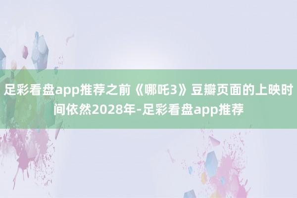 足彩看盘app推荐之前《哪吒3》豆瓣页面的上映时间依然2028年-足彩看盘app推荐