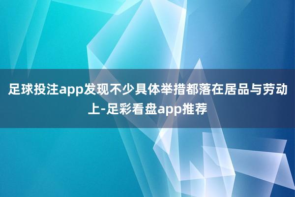 足球投注app发现不少具体举措都落在居品与劳动上-足彩看盘app推荐