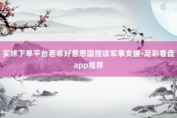 买球下单平台若非好意思国捏续军事支援-足彩看盘app推荐