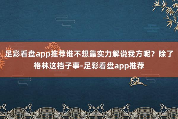 足彩看盘app推荐谁不想靠实力解说我方呢？除了格林这档子事-足彩看盘app推荐