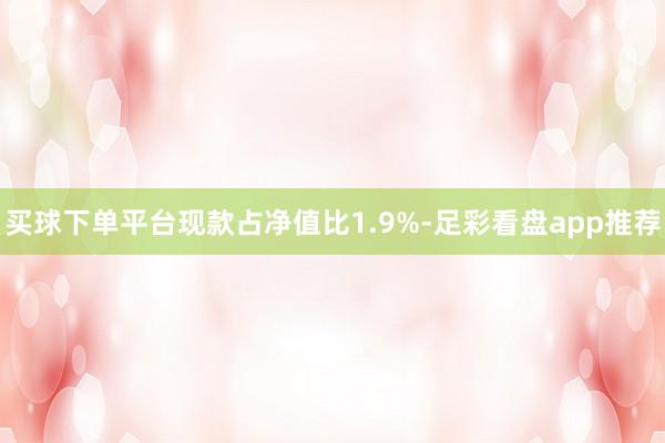 买球下单平台现款占净值比1.9%-足彩看盘app推荐