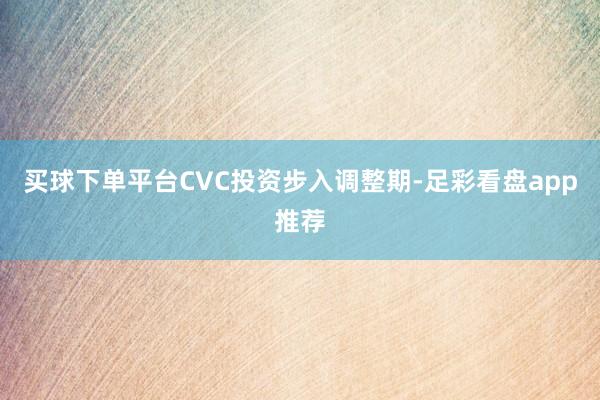买球下单平台CVC投资步入调整期-足彩看盘app推荐