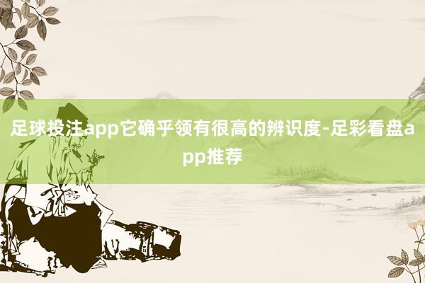 足球投注app它确乎领有很高的辨识度-足彩看盘app推荐