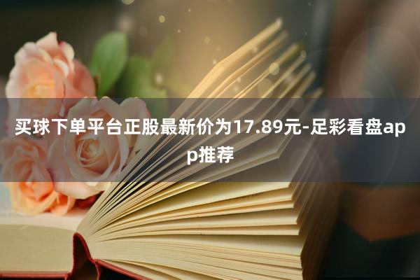 买球下单平台正股最新价为17.89元-足彩看盘app推荐