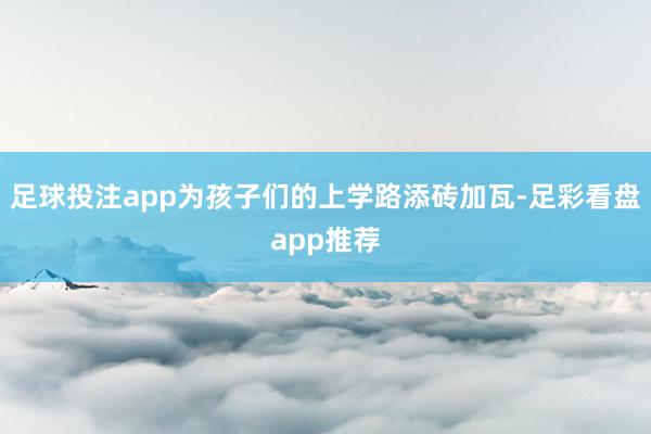 足球投注app为孩子们的上学路添砖加瓦-足彩看盘app推荐