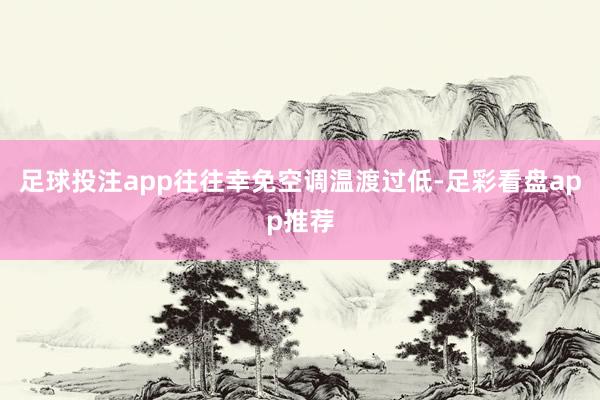 足球投注app往往幸免空调温渡过低-足彩看盘app推荐