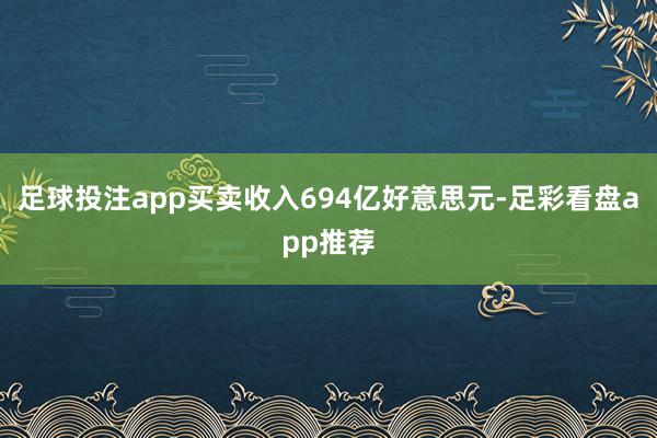 足球投注app买卖收入694亿好意思元-足彩看盘app推荐