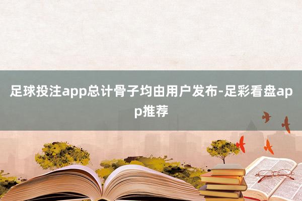 足球投注app总计骨子均由用户发布-足彩看盘app推荐