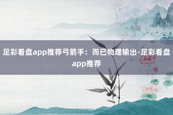 足彩看盘app推荐弓箭手：而已物理输出-足彩看盘app推荐