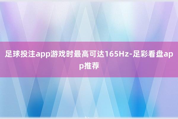 足球投注app游戏时最高可达165Hz-足彩看盘app推荐