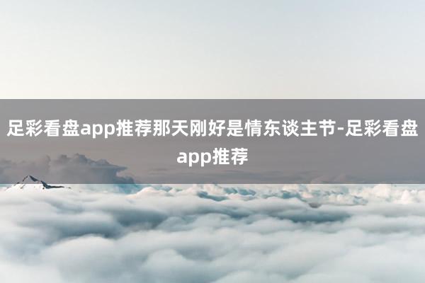 足彩看盘app推荐那天刚好是情东谈主节-足彩看盘app推荐