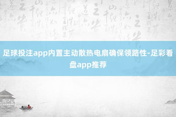 足球投注app内置主动散热电扇确保领路性-足彩看盘app推荐
