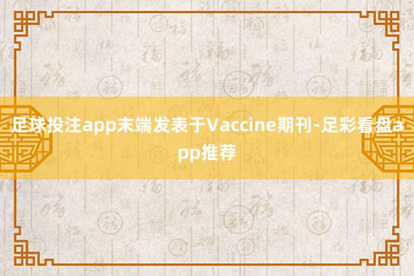 足球投注app末端发表于Vaccine期刊-足彩看盘app推荐