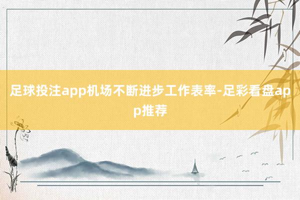 足球投注app机场不断进步工作表率-足彩看盘app推荐