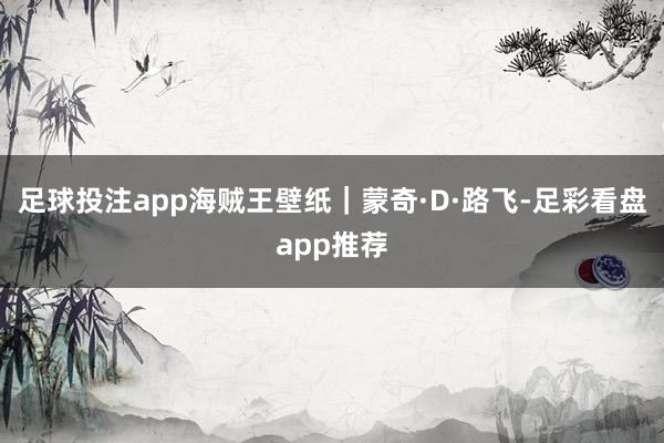 足球投注app海贼王壁纸｜蒙奇·D·路飞-足彩看盘app推荐