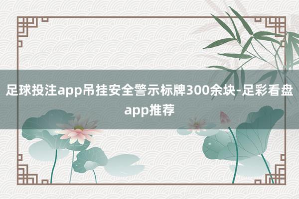 足球投注app吊挂安全警示标牌300余块-足彩看盘app推荐