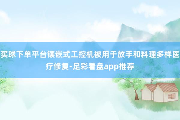 买球下单平台镶嵌式工控机被用于放手和料理多样医疗修复-足彩看盘app推荐