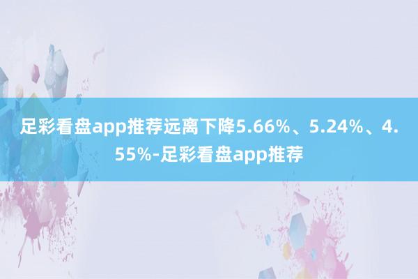 足彩看盘app推荐远离下降5.66%、5.24%、4.55%-足彩看盘app推荐