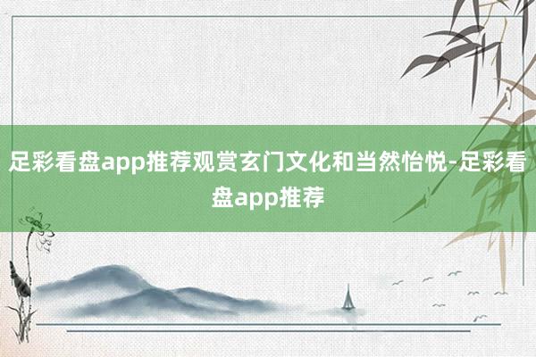 足彩看盘app推荐观赏玄门文化和当然怡悦-足彩看盘app推荐