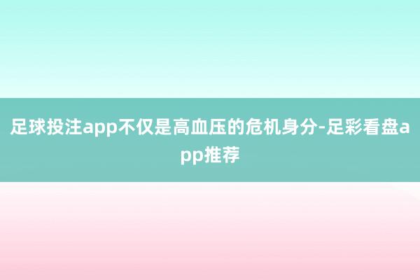 足球投注app不仅是高血压的危机身分-足彩看盘app推荐