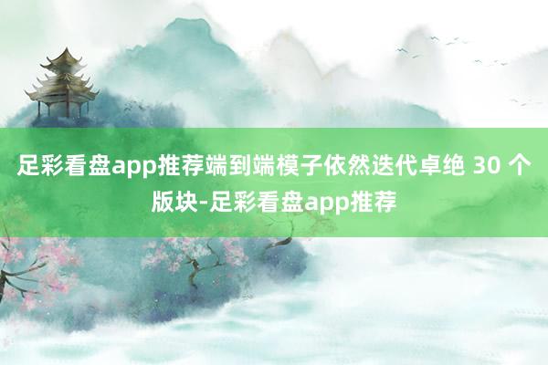 足彩看盘app推荐端到端模子依然迭代卓绝 30 个版块-足彩看盘app推荐