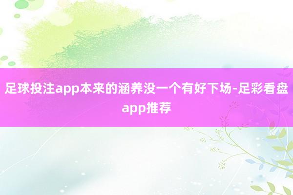 足球投注app本来的涵养没一个有好下场-足彩看盘app推荐