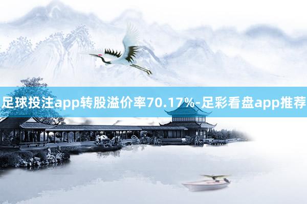 足球投注app转股溢价率70.17%-足彩看盘app推荐