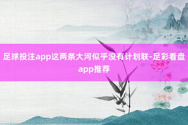 足球投注app这两条大河似乎没有计划联-足彩看盘app推荐