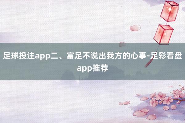 足球投注app二、富足不说出我方的心事-足彩看盘app推荐