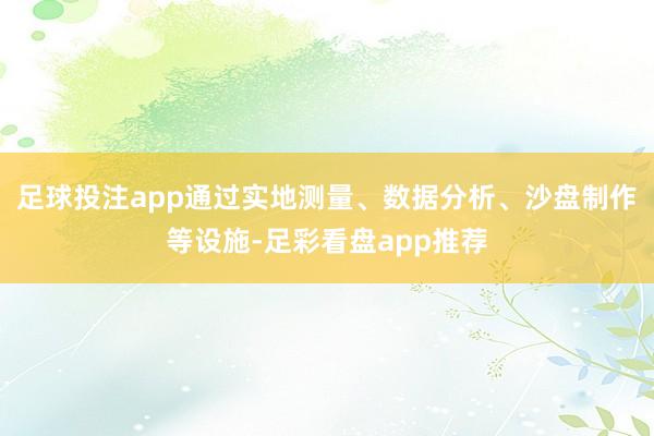 足球投注app通过实地测量、数据分析、沙盘制作等设施-足彩看盘app推荐