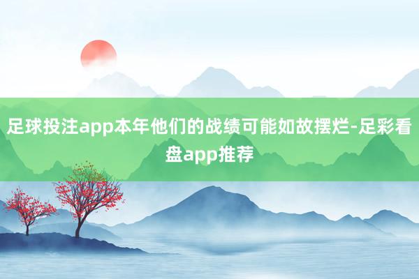 足球投注app本年他们的战绩可能如故摆烂-足彩看盘app推荐