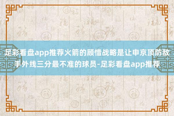 足彩看盘app推荐火箭的顾惜战略是让申京顶防敌手外线三分最不准的球员-足彩看盘app推荐