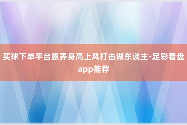 买球下单平台愚弄身高上风打击湖东谈主-足彩看盘app推荐