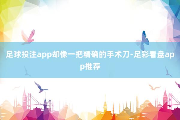 足球投注app却像一把精确的手术刀-足彩看盘app推荐