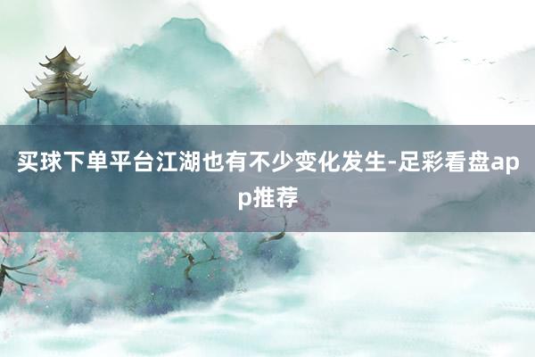 买球下单平台江湖也有不少变化发生-足彩看盘app推荐